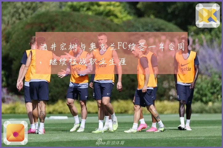 酒井宏树与奥克兰FC续签一年合同，继续征战职业生涯