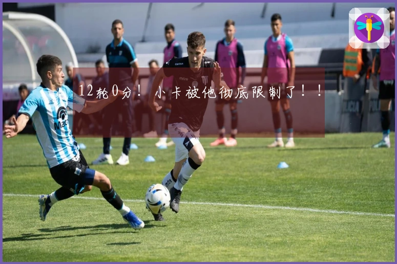 12轮0分！小卡被他彻底限制了！！