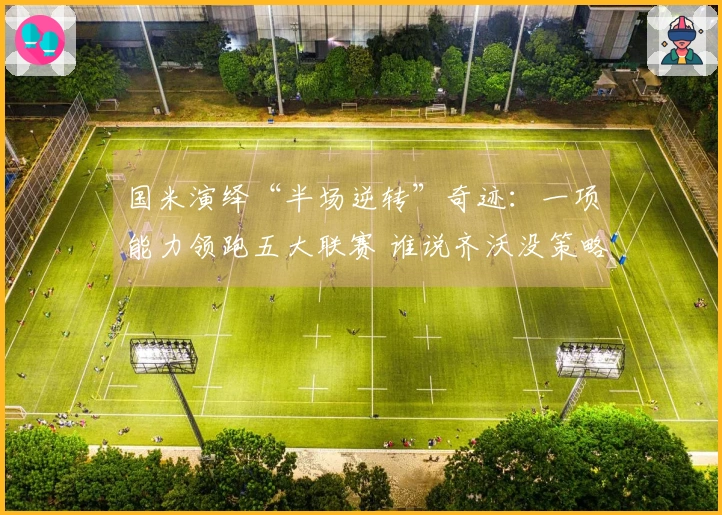 国米演绎“半场逆转”奇迹：一项能力领跑五大联赛 谁说齐沃没策略