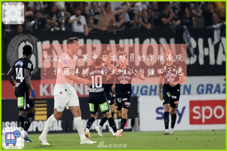 欧战半决赛中日本球员的华丽表现：伊藤洋辉、铃木唯人与镰田大地