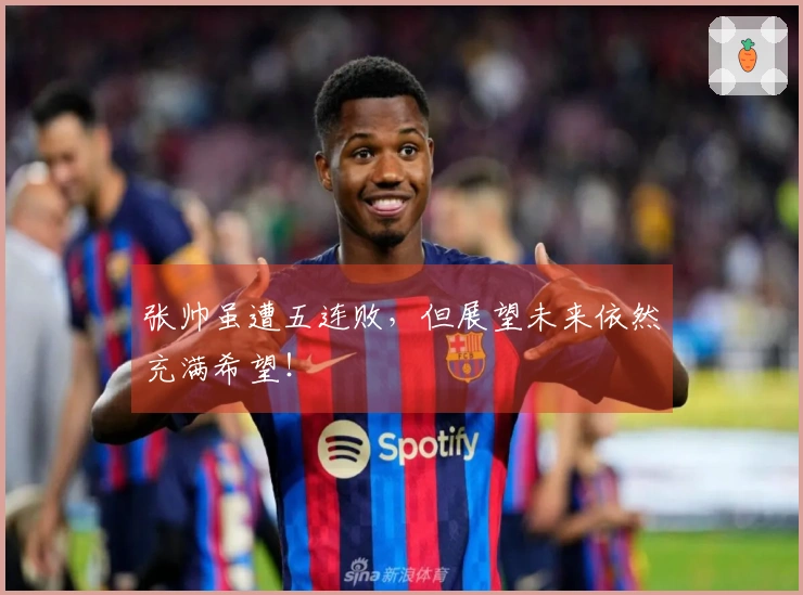 张帅虽遭五连败，但展望未来依然充满希望！