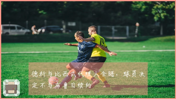 德科与比西武代理人会晤，球员决定不与布鲁日续约