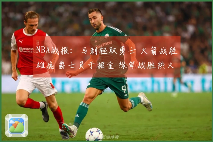 NBA战报：马刺轻取勇士 火箭战胜雄鹿 爵士负于掘金 绿军战胜热火