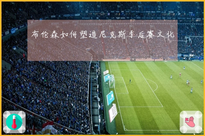 布伦森如何塑造尼克斯季后赛文化