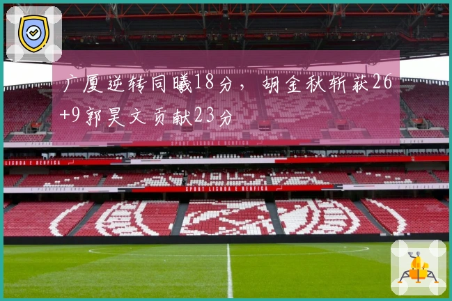 广厦逆转同曦18分，胡金秋斩获26+9郭昊文贡献23分