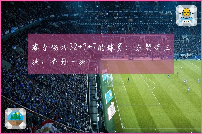 赛季场均32+7+7的球员：东契奇三次、乔丹一次