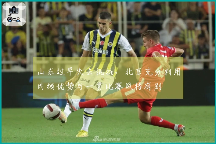 山东过早失去抵抗，北京充分利用内线优势与一贯比赛风格有别