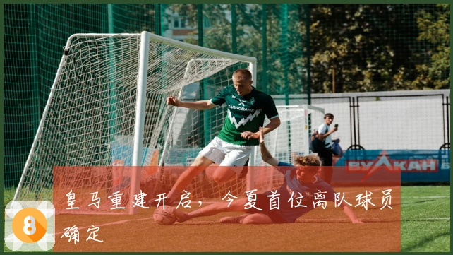 皇马重建开启，今夏首位离队球员确定