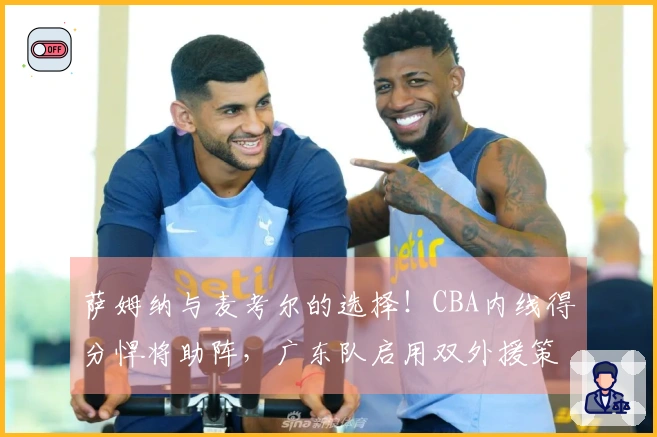 萨姆纳与麦考尔的选择！CBA内线得分悍将助阵，广东队启用双外援策略